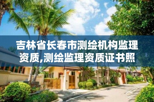 吉林省長春市測繪機構監理資質,測繪監理資質證書照片