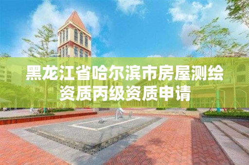 黑龍江省哈爾濱市房屋測繪資質丙級資質申請