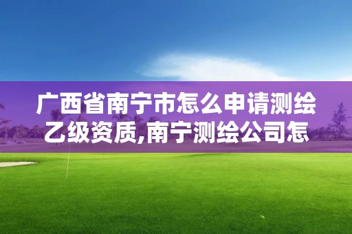 廣西省南寧市怎么申請(qǐng)測(cè)繪乙級(jí)資質(zhì),南寧測(cè)繪公司怎么收費(fèi)標(biāo)準(zhǔn)