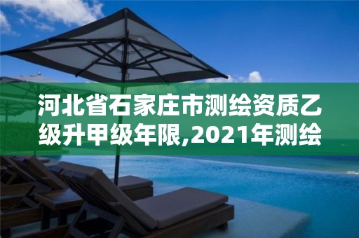 河北省石家莊市測繪資質乙級升甲級年限,2021年測繪資質乙級人員要求