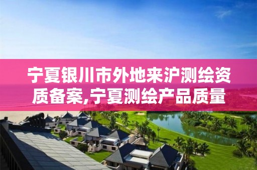 寧夏銀川市外地來滬測繪資質備案,寧夏測繪產品質量監督檢驗站