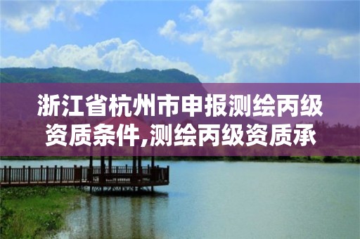 浙江省杭州市申報測繪丙級資質條件,測繪丙級資質承接業(yè)務范圍