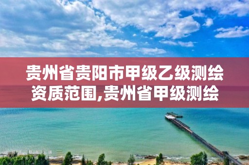 貴州省貴陽市甲級乙級測繪資質(zhì)范圍,貴州省甲級測繪單位