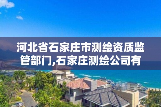 河北省石家莊市測繪資質監管部門,石家莊測繪公司有哪些