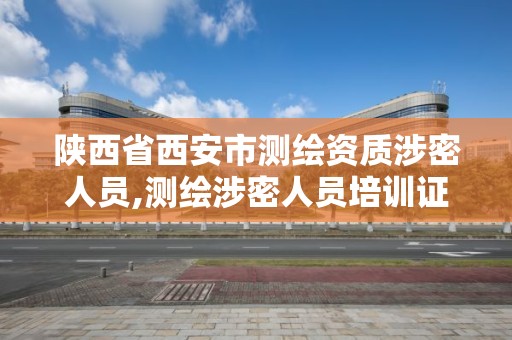 陜西省西安市測繪資質涉密人員,測繪涉密人員培訓證書查詢