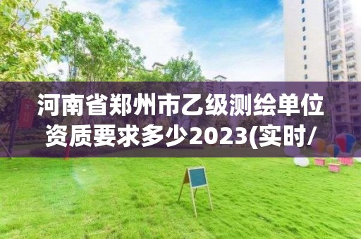 河南省鄭州市乙級測繪單位資質要求多少2023(實時/更新中)