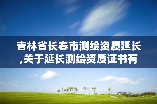 吉林省長春市測繪資質延長,關于延長測繪資質證書有效期的公告