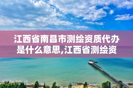 江西省南昌市測繪資質代辦是什么意思,江西省測繪資質查詢