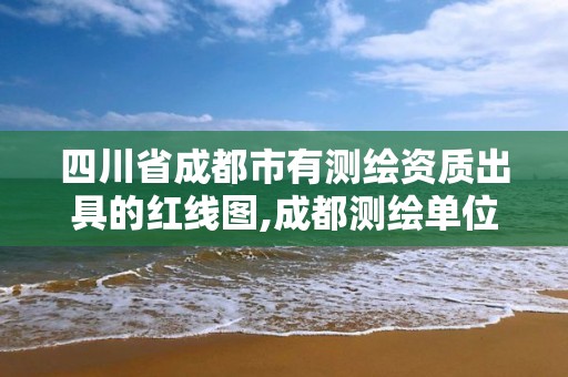 四川省成都市有測(cè)繪資質(zhì)出具的紅線圖,成都測(cè)繪單位。