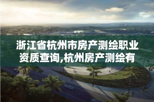 浙江省杭州市房產測繪職業(yè)資質查詢,杭州房產測繪有限公司