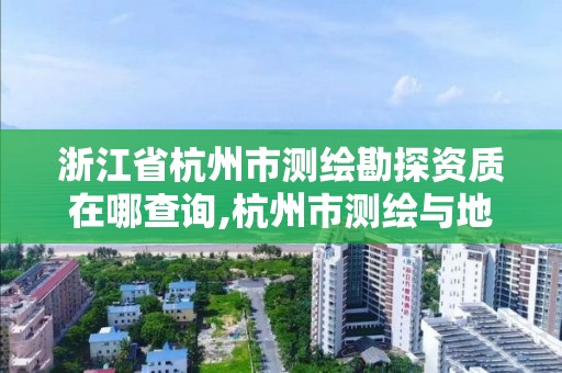 浙江省杭州市測繪勘探資質在哪查詢,杭州市測繪與地理信息局