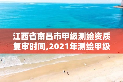 江西省南昌市甲級測繪資質復審時間,2021年測繪甲級資質申報條件