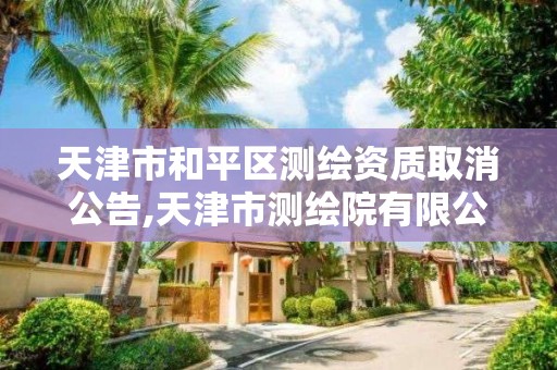 天津市和平區測繪資質取消公告,天津市測繪院有限公司資質。