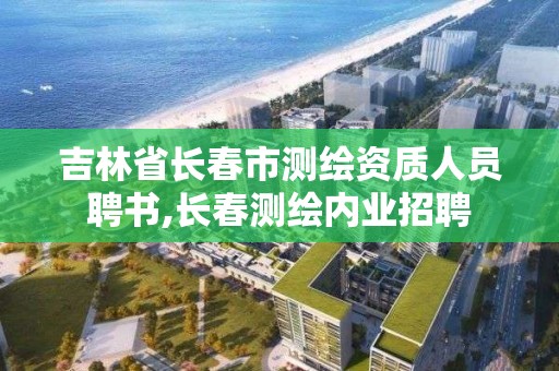 吉林省長春市測繪資質人員聘書,長春測繪內業招聘