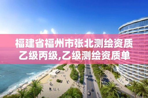 福建省福州市張北測繪資質乙級丙級,乙級測繪資質單位名錄。