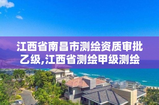 江西省南昌市測繪資質審批乙級,江西省測繪甲級測繪單位