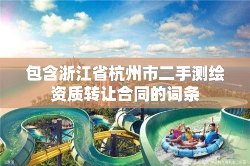 包含浙江省杭州市二手測繪資質轉讓合同的詞條