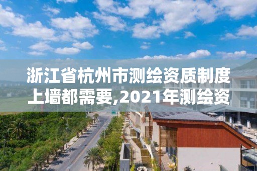 浙江省杭州市測繪資質制度上墻都需要,2021年測繪資質辦理。