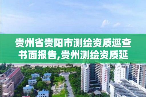 貴州省貴陽市測繪資質巡查書面報告,貴州測繪資質延期公告。