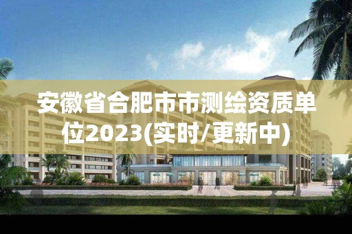 安徽省合肥市市測繪資質單位2023(實時/更新中)