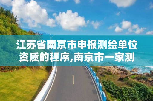 江蘇省南京市申報測繪單位資質的程序,南京市一家測繪資質單位要使用。