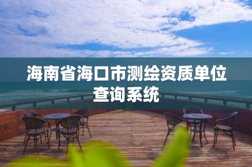 海南省海口市測繪資質單位查詢系統