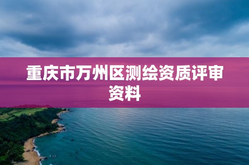 重慶市萬州區測繪資質評審資料