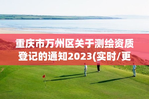 重慶市萬(wàn)州區(qū)關(guān)于測(cè)繪資質(zhì)登記的通知2023(實(shí)時(shí)/更新中)