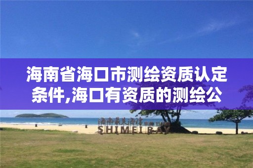 海南省海口市測繪資質認定條件,海口有資質的測繪公司