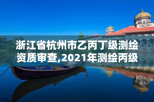 浙江省杭州市乙丙丁級測繪資質(zhì)審查,2021年測繪丙級資質(zhì)申報條件。