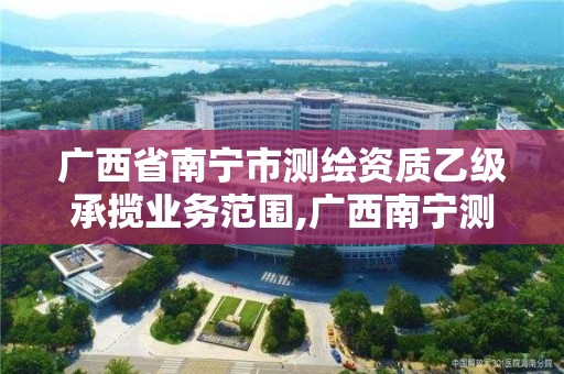 廣西省南寧市測繪資質乙級承攬業務范圍,廣西南寧測繪公司排名。