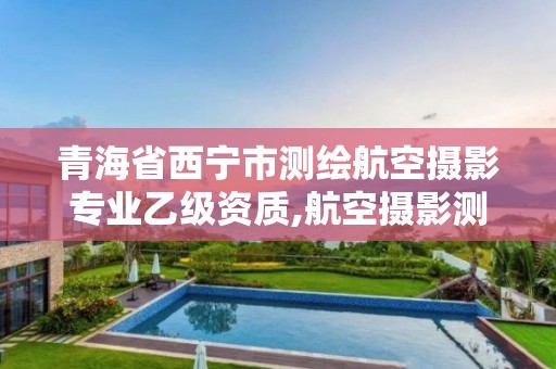 青海省西寧市測繪航空攝影專業(yè)乙級資質(zhì),航空攝影測量資質(zhì)