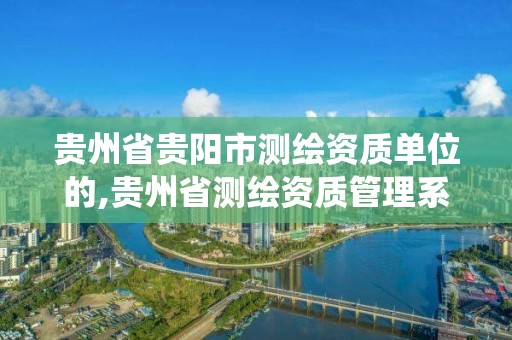 貴州省貴陽市測繪資質單位的,貴州省測繪資質管理系統