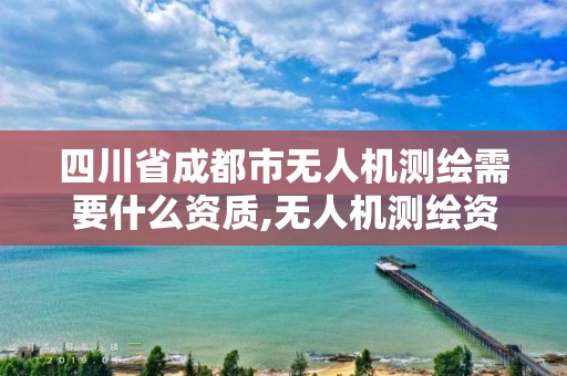 四川省成都市無人機測繪需要什么資質,無人機測繪資質要求。