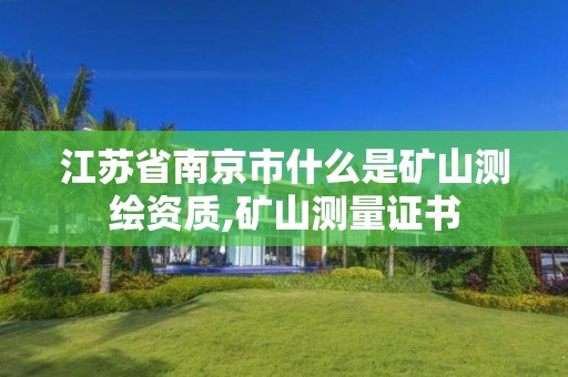 江蘇省南京市什么是礦山測繪資質,礦山測量證書