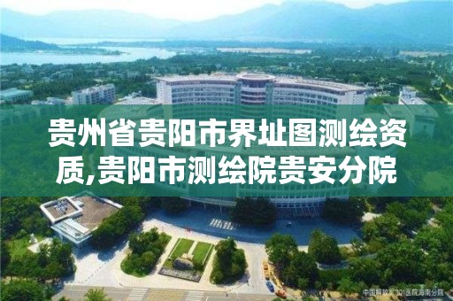 貴州省貴陽市界址圖測繪資質(zhì),貴陽市測繪院貴安分院