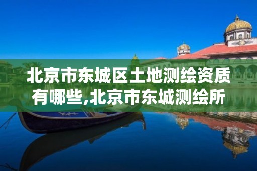 北京市東城區(qū)土地測(cè)繪資質(zhì)有哪些,北京市東城測(cè)繪所。