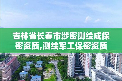 吉林省長春市涉密測繪成保密資質,測繪軍工保密資質