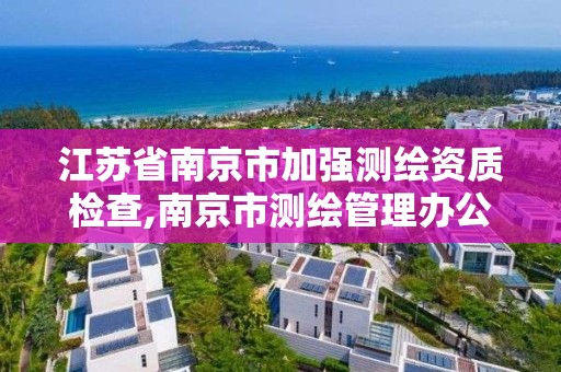 江蘇省南京市加強測繪資質檢查,南京市測繪管理辦公室