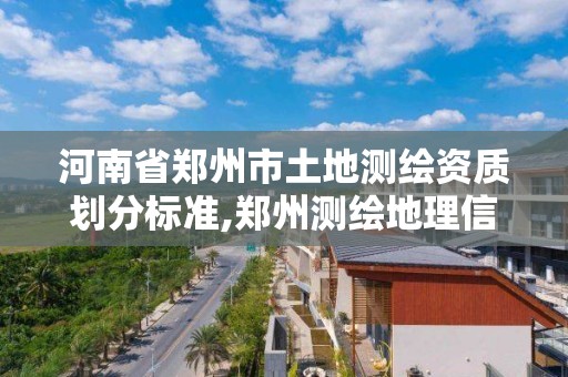 河南省鄭州市土地測繪資質劃分標準,鄭州測繪地理信息局