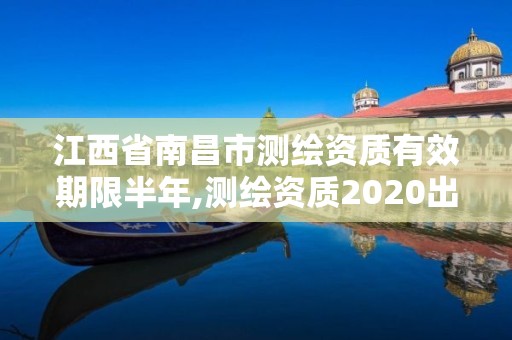 江西省南昌市測繪資質(zhì)有效期限半年,測繪資質(zhì)2020出臺。