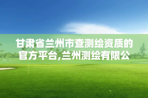 甘肅省蘭州市查測繪資質的官方平臺,蘭州測繪有限公司