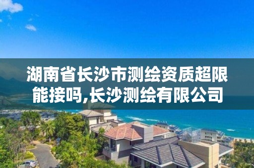 湖南省長沙市測繪資質超限能接嗎,長沙測繪有限公司待遇