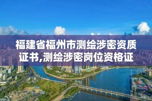 福建省福州市測繪涉密資質證書,測繪涉密崗位資格證書