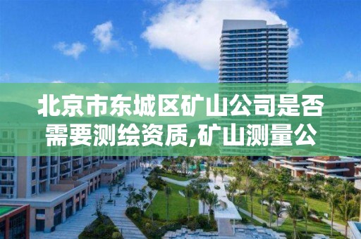 北京市東城區礦山公司是否需要測繪資質,礦山測量公司。