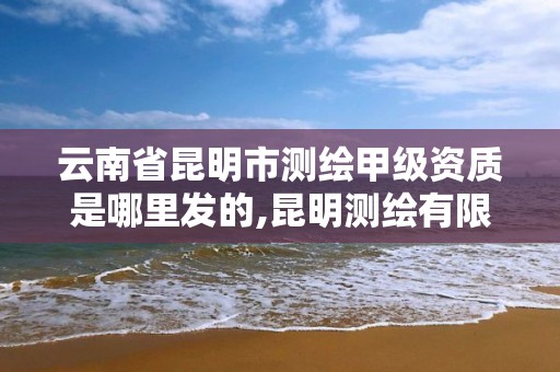 云南省昆明市測繪甲級資質是哪里發的,昆明測繪有限公司。