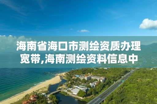 海南省海口市測繪資質辦理寬帶,海南測繪資料信息中心