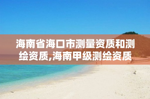 海南省海口市測量資質和測繪資質,海南甲級測繪資質單位