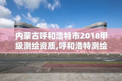 內蒙古呼和浩特市2018甲級測繪資質,呼和浩特測繪公司招聘