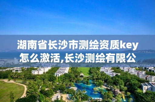 湖南省長沙市測繪資質key怎么激活,長沙測繪有限公司怎么樣